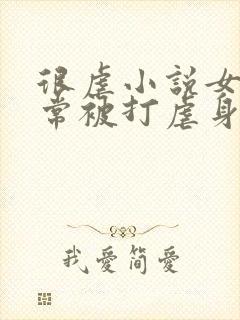 很虐小说女主常常被打虐身