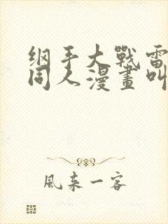 纲手大战雷影的同人漫画叫啥名字