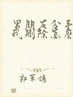 男朋友分手后把我删除怎么挽回