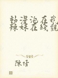 动漫泡在我家的辣妹在线观看