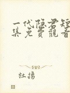 一代隐君短剧全集免费观看高清版