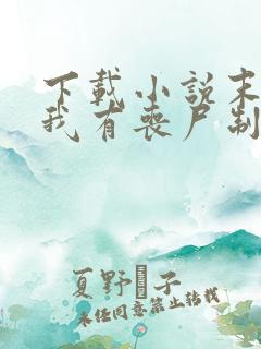 下载小说末世之我有丧尸制造系统