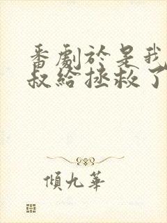 番剧于是我被叔叔给拯救了