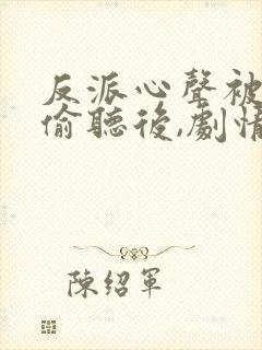 反派心声被女主偷听后,剧情崩了小说