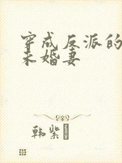 穿成反派的作死未婚妻