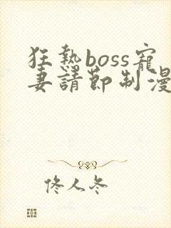 狂热boss宠妻请节制漫画免费全集下拉式漫画