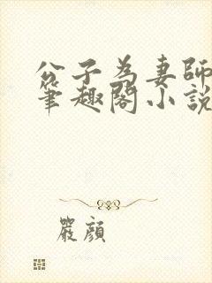 公子为妻师子洋笔趣阁小说最新章节