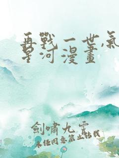 再战一世,气冲星河漫画