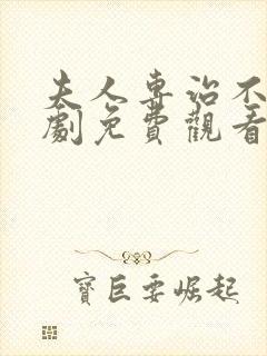 夫人专治不服短剧免费观看最新章节列表