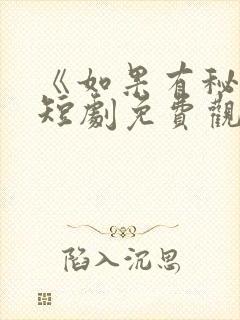 《如果有秘密》短剧免费观看全集高