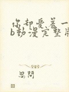 你却爱着一个sb动漫完整版免费播放