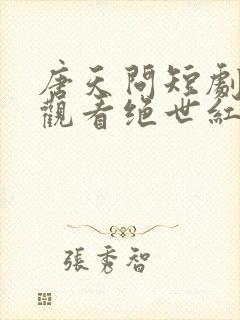 唐天问短剧免费观看绝世红颜