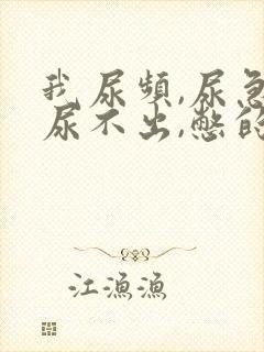 我尿频,尿急,尿不出,憋的