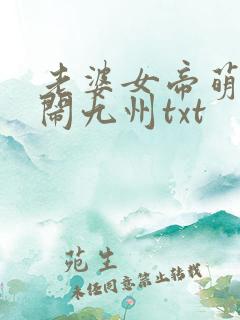 老婆女帝萌娃大闹九州txt