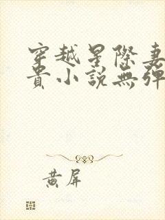 穿越星际妻荣夫贵小说无弹窗无广告