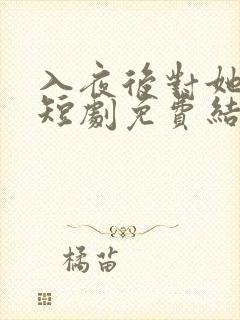 入夜后对她上瘾短剧免费结局