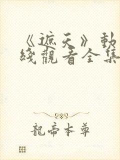 《遮天》动漫在线观看全集高清