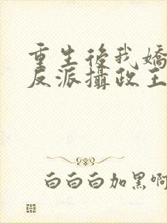 重生后我娇养了反派摄政王免费阅读