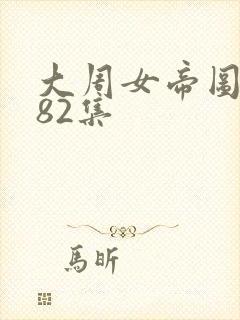 大周女帝图短剧82集