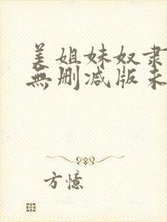 美姐妹奴隶完整无删减版未删减