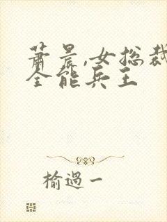 萧晨,女总裁的全能兵王