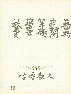 放学等我无删免费笔趣阁无错版