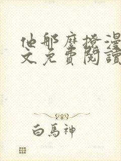 他那么撩漫画全文免费阅读