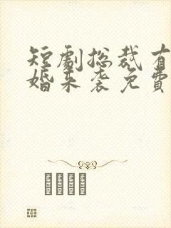 短剧总裁有疾闪婚来袭免费观看