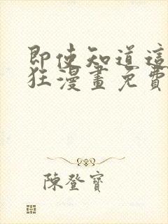 即使知道这很疯狂漫画免费阅读