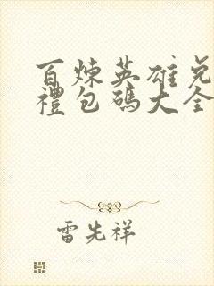 百炼英雄兑换码礼包码大全