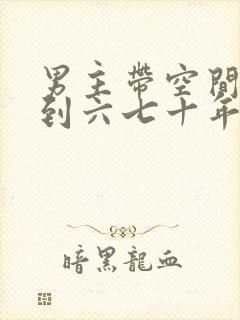 男主带空间穿越到六七十年代的小说