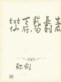 txt下载长生仙府,苟到成仙