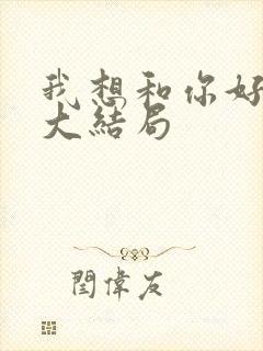 我想和你好好的大结局