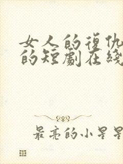 女人的复仇免费的短剧在线观看完整版