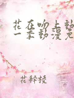 花在吻上动漫第一季动漫免费观看