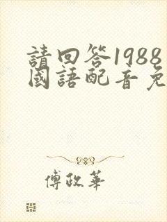 请回答1988国语配音免费播放