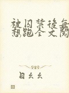 被囚禁后每天都想跑全文阅读_