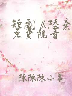 短剧《陆弃娘》免费观看