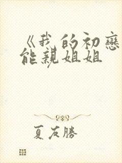 《我的初恋不可能亲姐姐