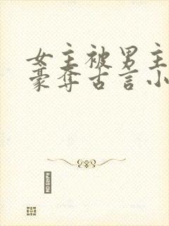 女主被男主强取豪夺古言小说