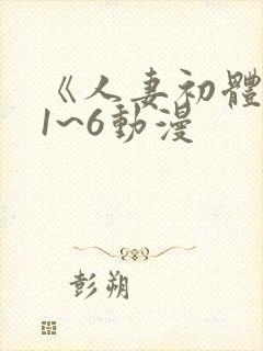 《人妻初体验》1~6动漫