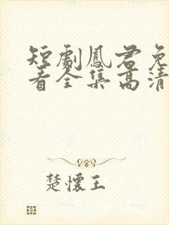 短剧凤君免费观看全集高清