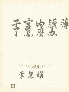 子宫内膜薄闭经了怎么办