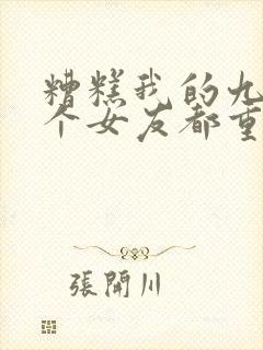 糟糕我的九十九个女友都重生了短剧