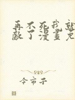 再不死我就真无敌了漫画免费完整版