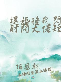 退婚后我闪婚了财阀大佬短剧全集