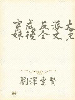 穿成反派大佬表妹后全文免费阅读