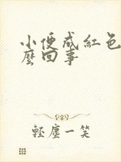 小便成红色是怎么回事