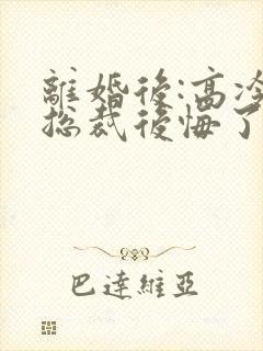 离婚后:高冷女总裁后悔了