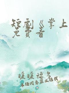 短剧《掌上娇》免费看